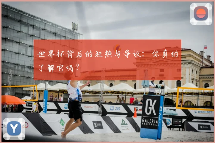 世界杯背后的狂热与争议:你真的了解它吗?