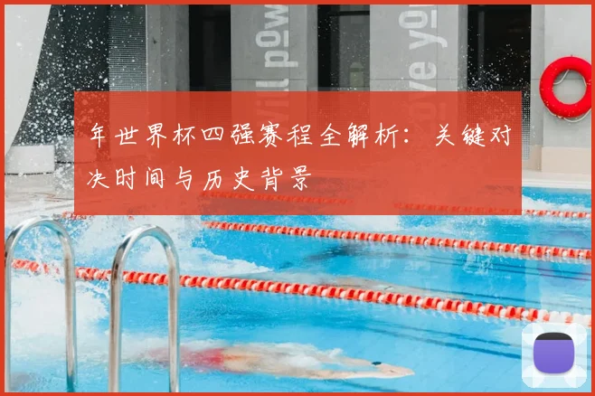 年世界杯四强赛程全解析:关键对决时间与历史背景