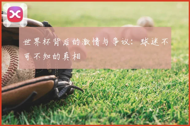 世界杯背后的激情与争议:球迷不可不知的真相