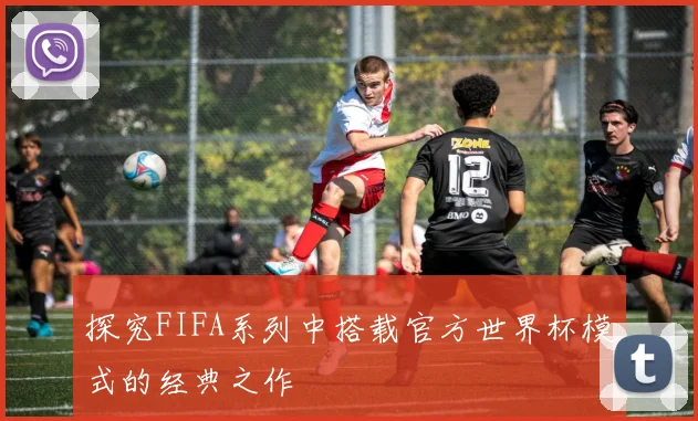 探究FIFA系列中搭载官方世界杯模式的经典之作
