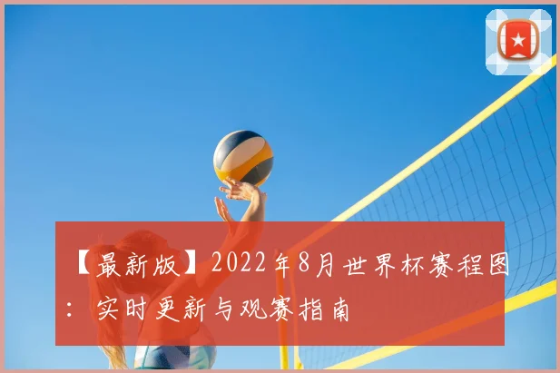【最新版】2022年8月世界杯赛程图：实时更新与观赛指南