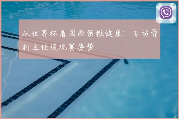 从世界杯看国民颈椎健康：专访骨科主任谈观赛姿势