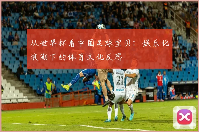 从世界杯看中国足球宝贝：娱乐化浪潮下的体育文化反思
