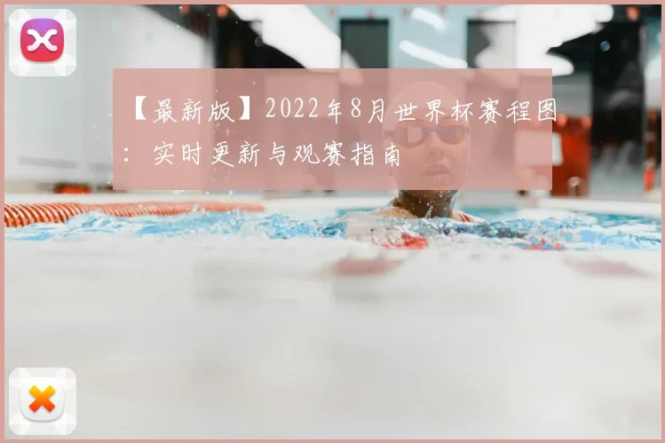 【最新版】2022年8月世界杯赛程图：实时更新与观赛指南