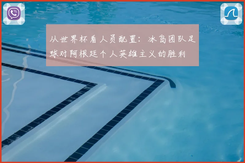 从世界杯看人员配置：冰岛团队足球对阿根廷个人英雄主义的胜利