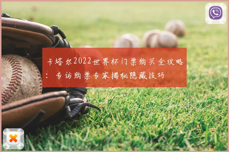 卡塔尔2022世界杯门票购买全攻略：专访购票专家揭秘隐藏技巧