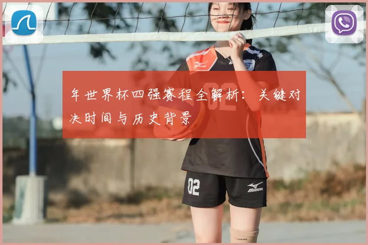 年世界杯四强赛程全解析:关键对决时间与历史背景