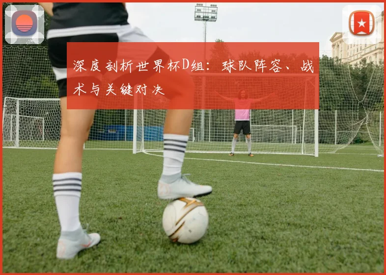 深度剖析世界杯D组：球队阵容、战术与关键对决