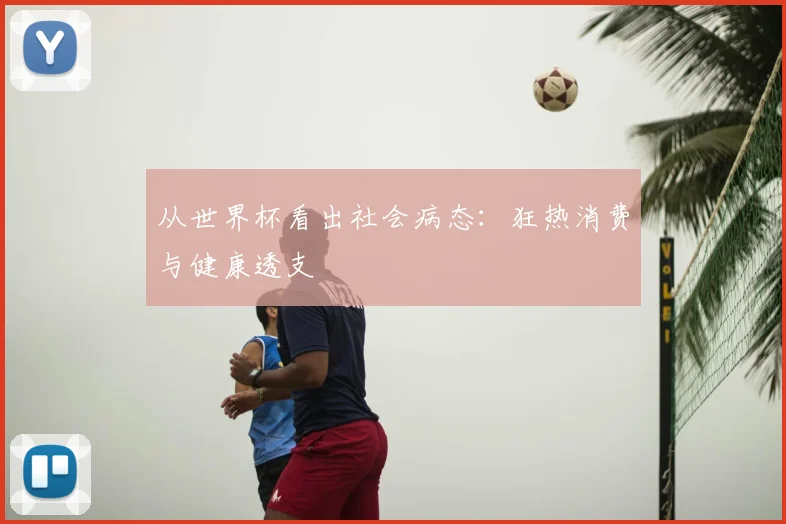 从世界杯看出社会病态：狂热消费与健康透支
