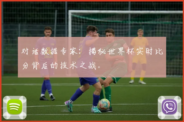 对话数据专家：揭秘世界杯实时比分背后的技术之战。