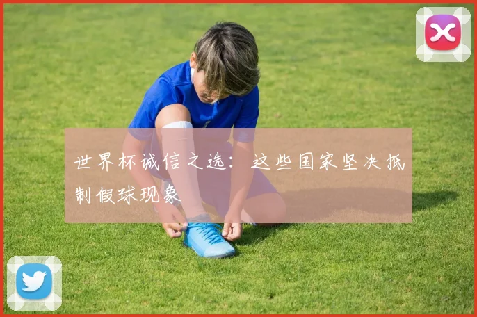 世界杯诚信之选：这些国家坚决抵制假球现象