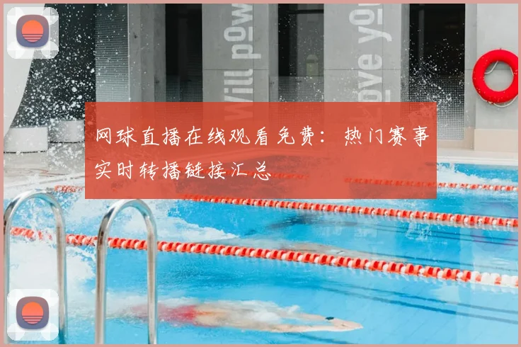 网球直播在线观看免费：热门赛事实时转播链接汇总