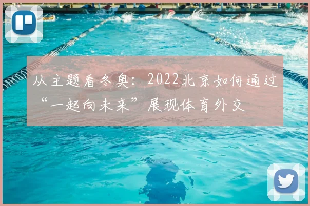 从主题看冬奥：2022北京如何通过“一起向未来”展现体育外交