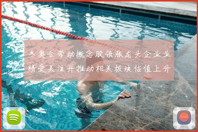 冬奥会带动概念股领涨龙头企业业绩受关注并推动相关板块估值上升