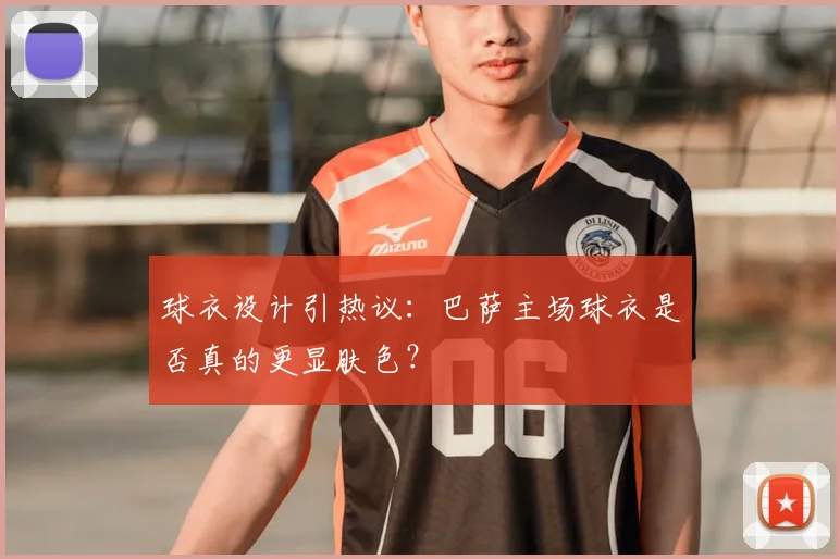 球衣设计引热议：巴萨主场球衣是否真的更显肤色？