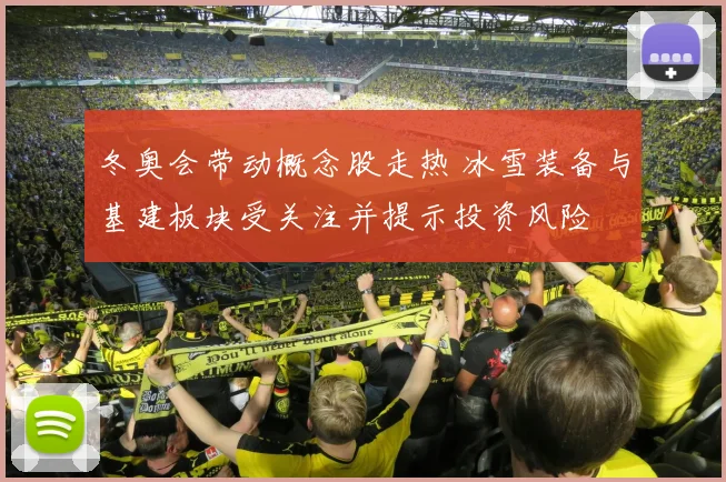 冬奥会带动概念股走热 冰雪装备与基建板块受关注并提示投资风险