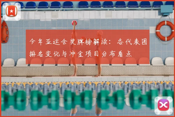 今年亚运会奖牌榜解读：各代表团排名变化与冲金项目分布看点