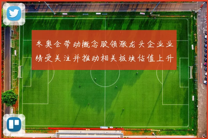 冬奥会带动概念股领涨龙头企业业绩受关注并推动相关板块估值上升