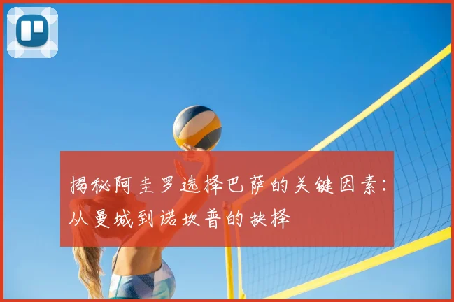 揭秘阿圭罗选择巴萨的关键因素：从曼城到诺坎普的抉择