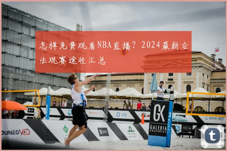 怎样免费观看NBA直播？2024最新合法观赛途径汇总