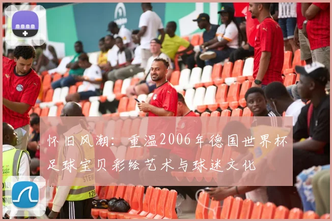 怀旧风潮：重温2006年德国世界杯足球宝贝彩绘艺术与球迷文化