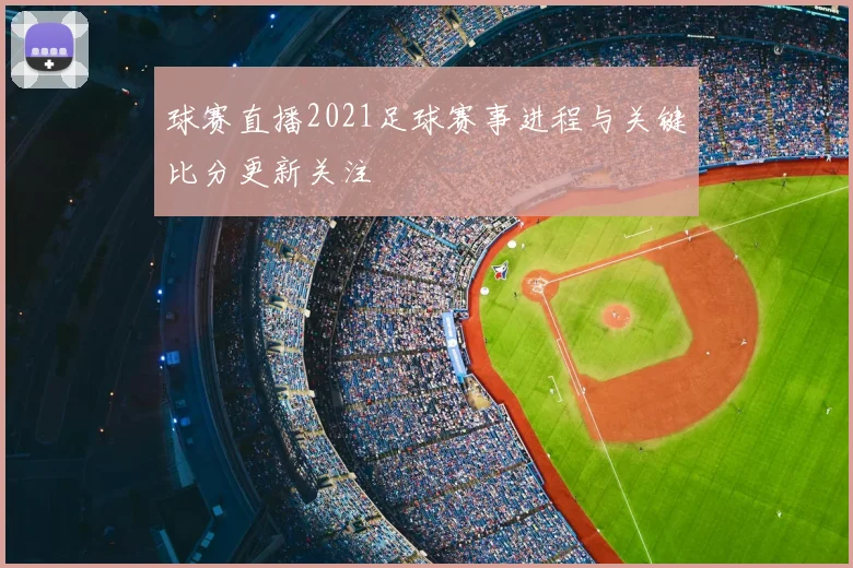 球赛直播2021足球赛事进程与关键比分更新关注